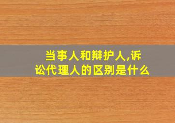 当事人和辩护人,诉讼代理人的区别是什么