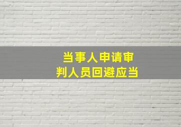 当事人申请审判人员回避应当