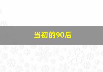 当初的90后