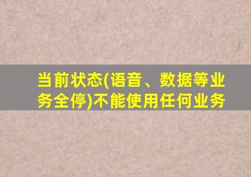 当前状态(语音、数据等业务全停)不能使用任何业务