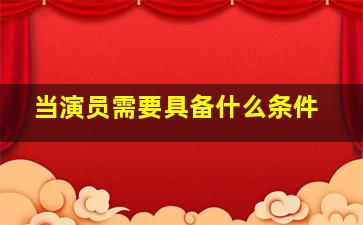 当演员需要具备什么条件