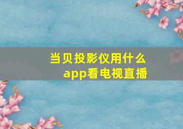 当贝投影仪用什么app看电视直播