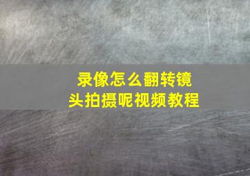 录像怎么翻转镜头拍摄呢视频教程