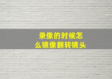 录像的时候怎么镜像翻转镜头