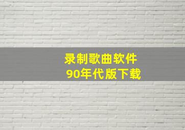 录制歌曲软件90年代版下载