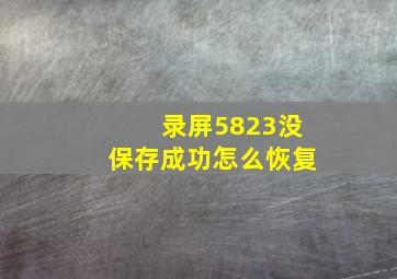 录屏5823没保存成功怎么恢复