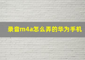 录音m4a怎么弄的华为手机