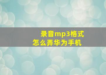 录音mp3格式怎么弄华为手机