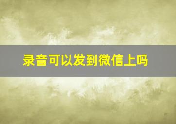 录音可以发到微信上吗