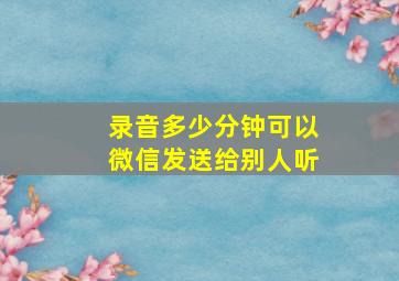 录音多少分钟可以微信发送给别人听