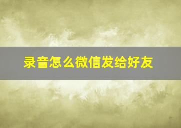 录音怎么微信发给好友