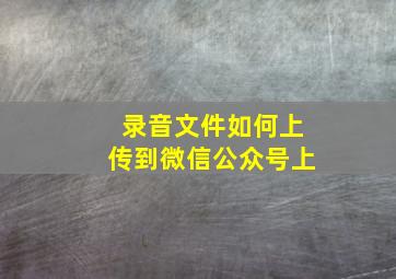 录音文件如何上传到微信公众号上