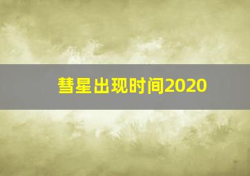 彗星出现时间2020