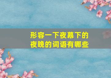 形容一下夜幕下的夜晚的词语有哪些