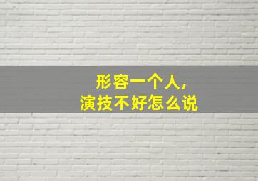 形容一个人,演技不好怎么说