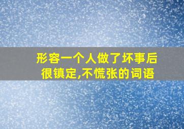 形容一个人做了坏事后很镇定,不慌张的词语