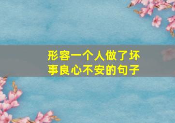 形容一个人做了坏事良心不安的句子