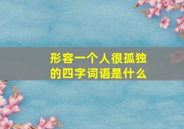 形容一个人很孤独的四字词语是什么