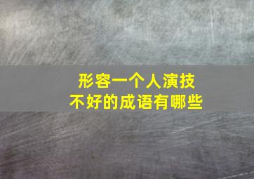 形容一个人演技不好的成语有哪些