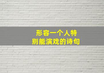 形容一个人特别能演戏的诗句