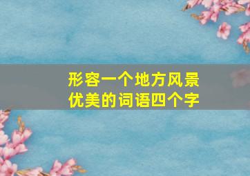 形容一个地方风景优美的词语四个字