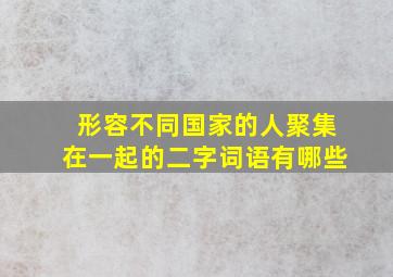 形容不同国家的人聚集在一起的二字词语有哪些