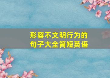 形容不文明行为的句子大全简短英语