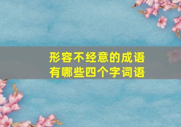 形容不经意的成语有哪些四个字词语