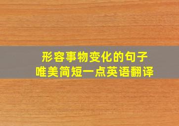 形容事物变化的句子唯美简短一点英语翻译