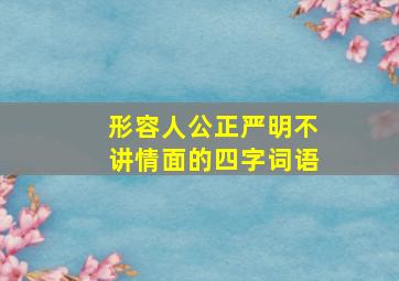 形容人公正严明不讲情面的四字词语