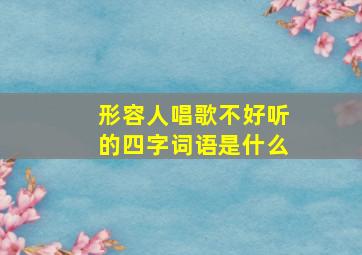 形容人唱歌不好听的四字词语是什么