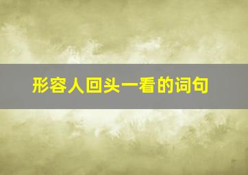 形容人回头一看的词句