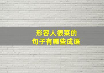 形容人很菜的句子有哪些成语