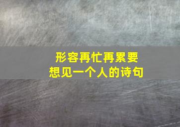 形容再忙再累要想见一个人的诗句