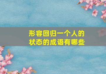 形容回归一个人的状态的成语有哪些