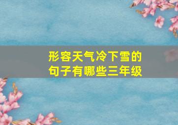 形容天气冷下雪的句子有哪些三年级