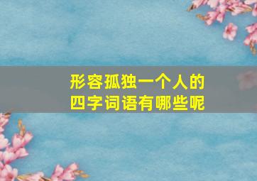 形容孤独一个人的四字词语有哪些呢