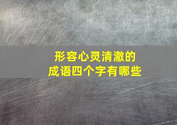 形容心灵清澈的成语四个字有哪些