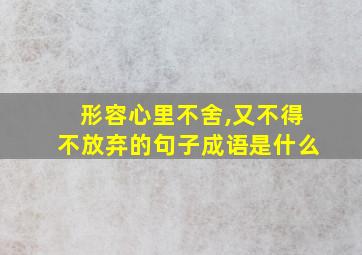 形容心里不舍,又不得不放弃的句子成语是什么