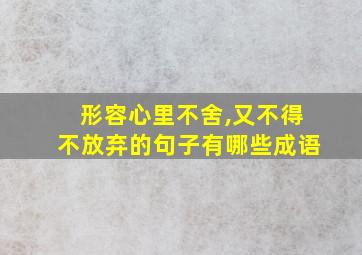 形容心里不舍,又不得不放弃的句子有哪些成语