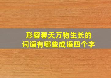 形容春天万物生长的词语有哪些成语四个字