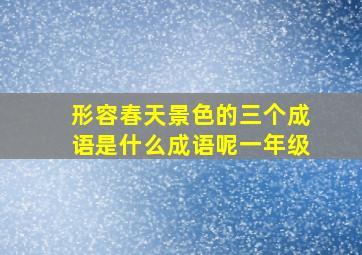 形容春天景色的三个成语是什么成语呢一年级