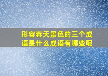 形容春天景色的三个成语是什么成语有哪些呢