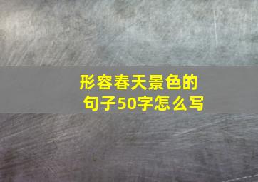 形容春天景色的句子50字怎么写