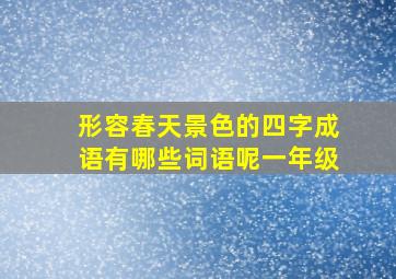 形容春天景色的四字成语有哪些词语呢一年级