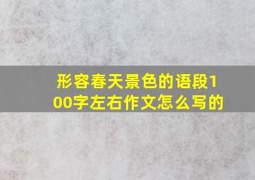 形容春天景色的语段100字左右作文怎么写的