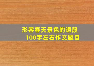 形容春天景色的语段100字左右作文题目