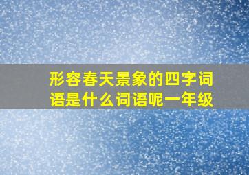 形容春天景象的四字词语是什么词语呢一年级