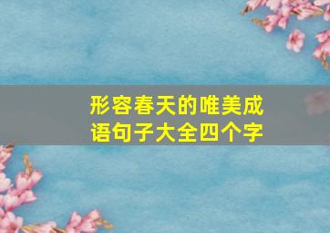 形容春天的唯美成语句子大全四个字