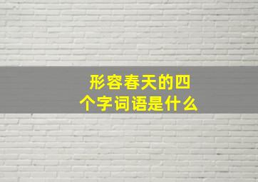 形容春天的四个字词语是什么